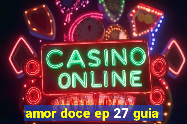 amor doce ep 27 guia